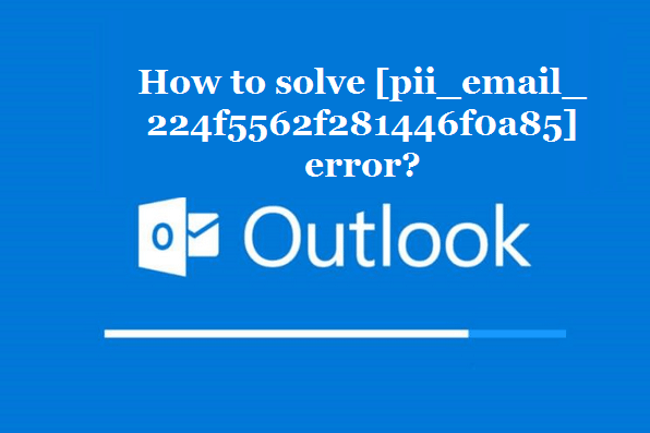 How to solve [pii_email_224f5562f281446f0a85] error?