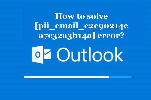How to solve [pii_email_e2e90214ca7c32a3b14a] error?